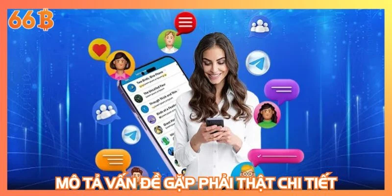 Mô tả vấn đề gặp phải thật chi tiết