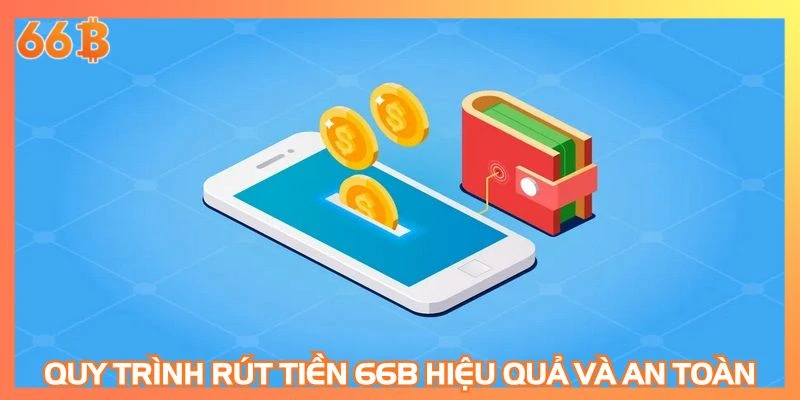 Quy trình rút tiền 66B hiệu quả và an toàn